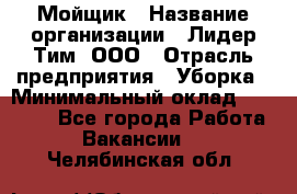 Мойщик › Название организации ­ Лидер Тим, ООО › Отрасль предприятия ­ Уборка › Минимальный оклад ­ 15 300 - Все города Работа » Вакансии   . Челябинская обл.